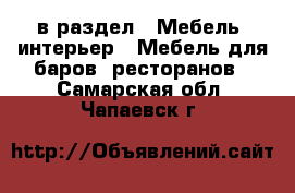  в раздел : Мебель, интерьер » Мебель для баров, ресторанов . Самарская обл.,Чапаевск г.